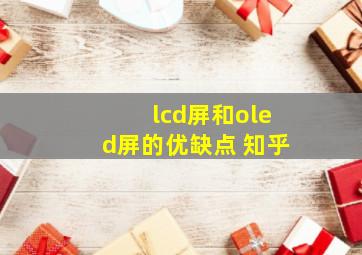 lcd屏和oled屏的优缺点 知乎